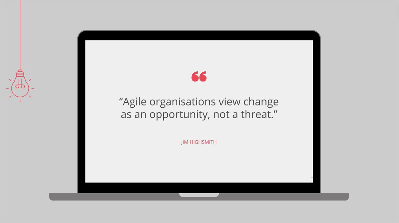 Agile organisations view change as an opportunity, not a threat